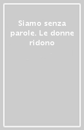 Siamo senza parole. Le donne ridono