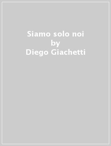 Siamo solo noi - Diego Giachetti