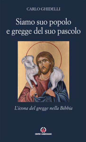 Siamo suo popolo e gregge del suo pascolo. L'icona del gregge nella Bibbia - Carlo Ghidelli