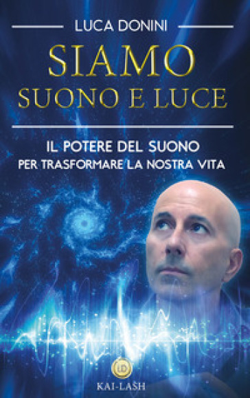 Siamo suono e luce. Il potere del suono per trasformare la nostra vita - DONINI LUCA