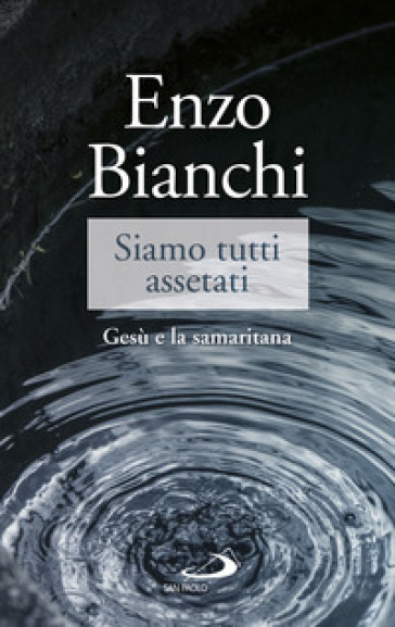 Siamo tutti assetati. Gesù e la samaritana - Enzo Bianchi