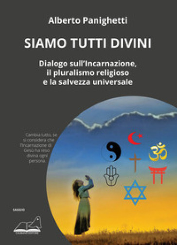 Siamo tutti divini. Dialogo sull'incarnazione, il pluralismo religioso e la salvezza universale - Alberto Panighetti