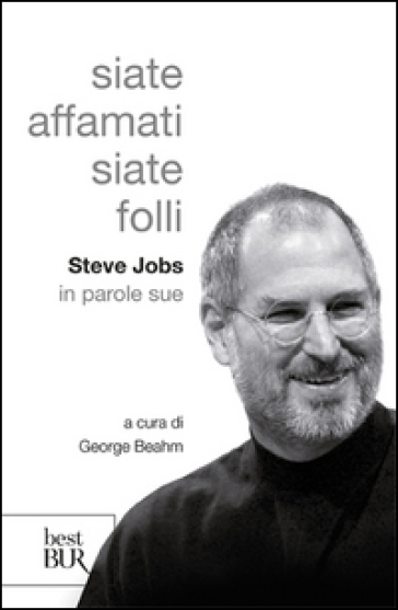 Siate affamati. Siate folli. Steve Jobs in parole sue