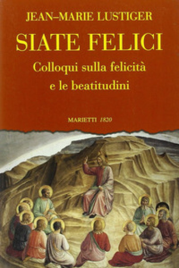 Siate felici. Colloqui sulla felicità e le beatitudine - Jean-Marie Lustiger