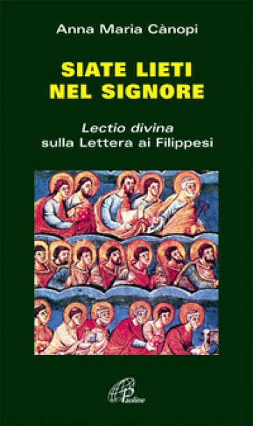 Siate lieti nel Signore. «Lectio divina» sulla Lettera ai filippesi - Anna Maria Cànopi