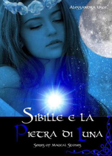 Sibille e la pietra di luna. Magical stories - Alessandra Uscè