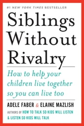 Siblings Without Rivalry: How to Help Your Children Live Together So You Can Live Too