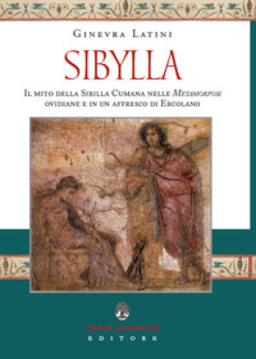 Sibylla. Il mito della Sibilla Cumana nelle Metamorfosi ovidiane e in un affresco di Ercolano - Ginevra Latini