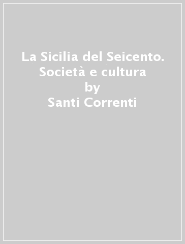 La Sicilia del Seicento. Società e cultura - Santi Correnti