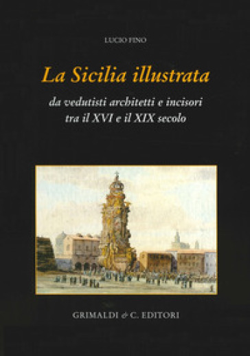 La Sicilia illustrata da vedutisti architetti e incisori tra il XVI e il XIX - Lucio Fino