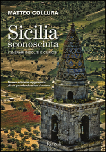 Sicilia sconosciuta. Itinerari insoliti e curiosi - Matteo Collura