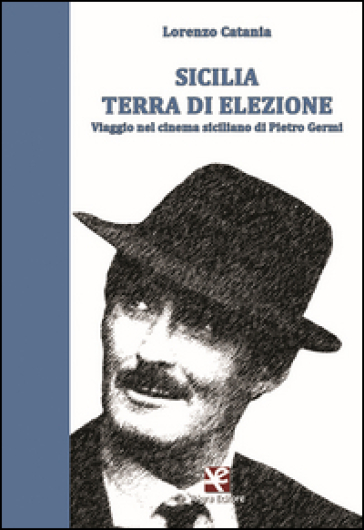 Sicilia terra di elezione. Viaggio nel cinema siciliano di Pietro Germi - Lorenzo Catania