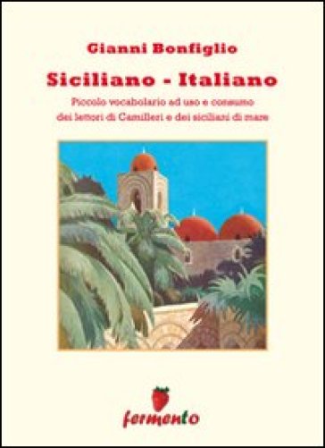 Siciliano-italiano. Piccolo vocabolario ad uso e consumo del lettori di Camilleri e dei siciliani di mare - Gianni Bonfiglio