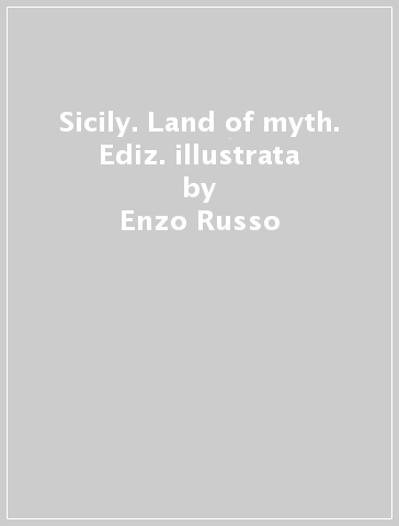 Sicily. Land of myth. Ediz. illustrata - Enzo Russo - Melo Minnella