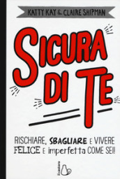 Sicura di te. Rischiare, sbagliare e vivere felice e imperfetta come sei!