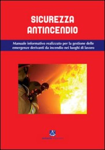 Sicurezza antincendio. Manuale informativo per la gestione delle emergenze derivanti da incendio nei luoghi di lavoro - Stefano Fiori - Maurizio Ortolani - Luca Tiraboschi