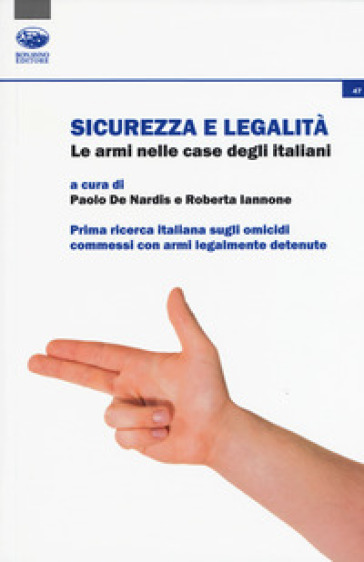 Sicurezza e legalità. Le armi nelle case degli italiani. Prima ricerca italiana sugli omicidi commessi con armi legalmente detenute