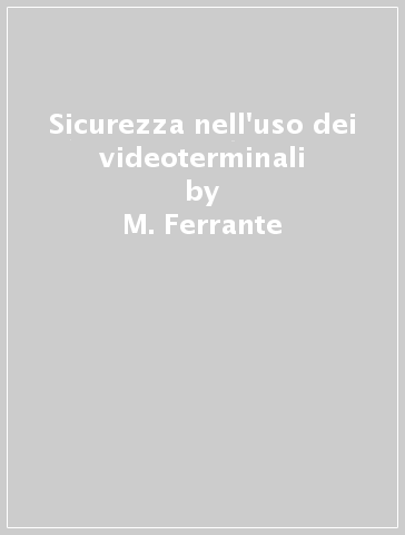 Sicurezza nell'uso dei videoterminali - M. Ferrante - Domenico Santirocco - Remo Zucchetti