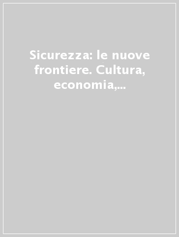 Sicurezza: le nuove frontiere. Cultura, economia, politiche, tecnologie