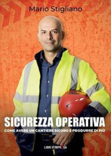 Sicurezza operativa. Come avere un cantiere sicuro e produrre di più - Mario Stigliano