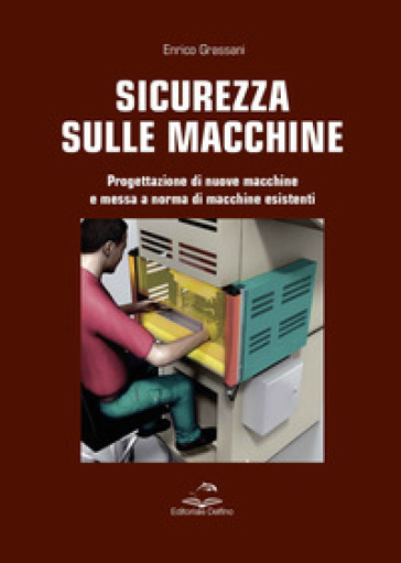 Sicurezza sulle macchine. Progettazione di nuove macchine e messa a norme di macchine esistenti - Enrico Grassani