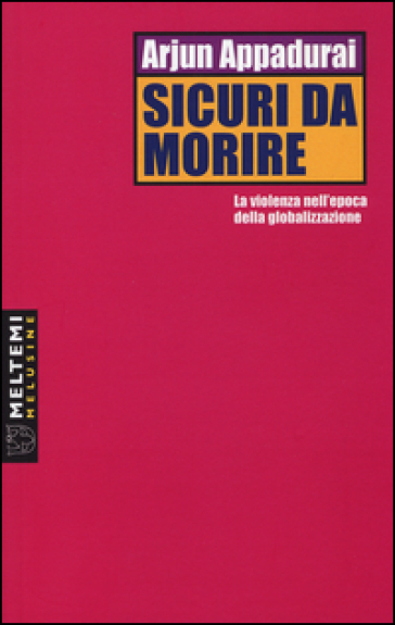 Sicuri da morire. La violenza nell'epoca della globalizzazione - Arjun Appadurai