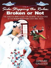 Side-Stepping The Rules: Broken Or Not - The Sensitive Man s Guide For Escaping The Clutches Of The Woman Who Thinks She s Mrs. Right