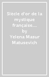 Siècle d or de la mystique française. De Jean Gerson à Jacques Lefèvre d Etaples (Le)