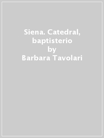 Siena. Catedral, baptisterio - Barbara Tavolari - Marilena Caciorgna