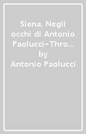 Siena. Negli occhi di Antonio Paolucci-Through the eyes of Antonio Paolucci