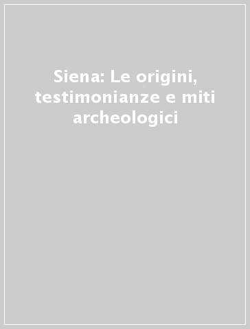 Siena: Le origini, testimonianze e miti archeologici