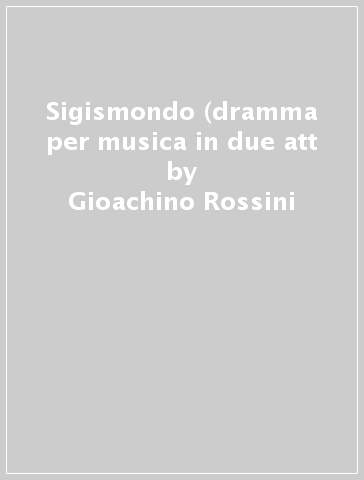 Sigismondo (dramma per musica in due att - Gioachino Rossini