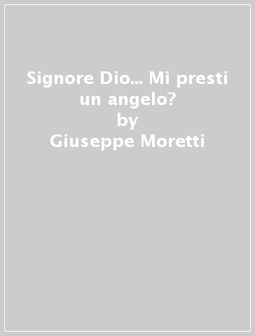 Signore Dio... Mi presti un angelo? - Giuseppe Moretti