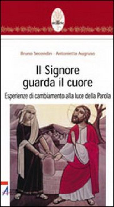 Signore guarda il cuore. Esperienze di cambiamento alla luce della parola (Il) - Bruno Secondin - Antonietta Augruso