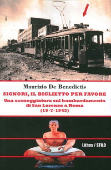 Signori, il biglietto per favore. Una sceneggiatura sul bombardamento di San Lorenzo a Roma. (19-07-1943) - Maurizio De Benedictis