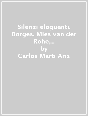 Silenzi eloquenti. Borges, Mies van der Rohe, Ozu, Rothko, Oteiza - Carlos Marti Aris - Aris Carlos Marti