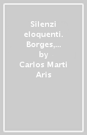 Silenzi eloquenti. Borges, Mies van der Rohe, Ozu, Rothko, Oteiza