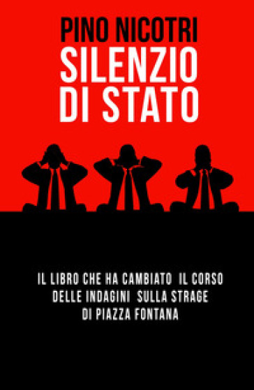 Silenzio di Stato. Il libro che ha cambiato il corso delle indagini sulla strage di Piazza Fontana - Pino Nicotri