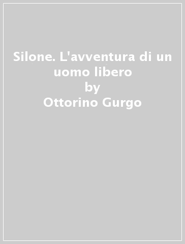 Silone. L'avventura di un uomo libero - Ottorino Gurgo - Francesco De Core
