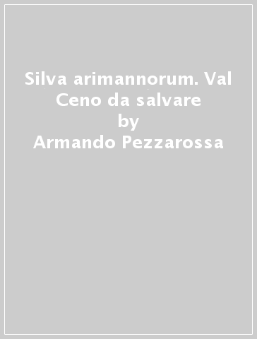 Silva arimannorum. Val Ceno da salvare - Armando Pezzarossa