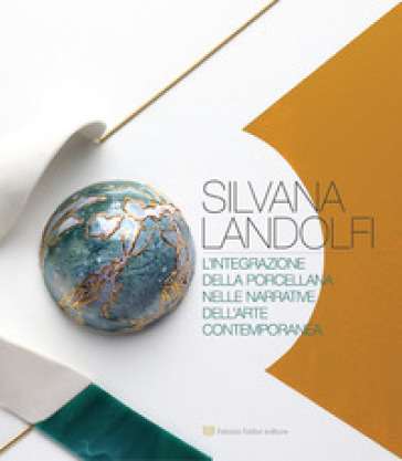 Silvana Landolfi. L'integrazione della porcellana nelle narrative dell'arte contemporanea