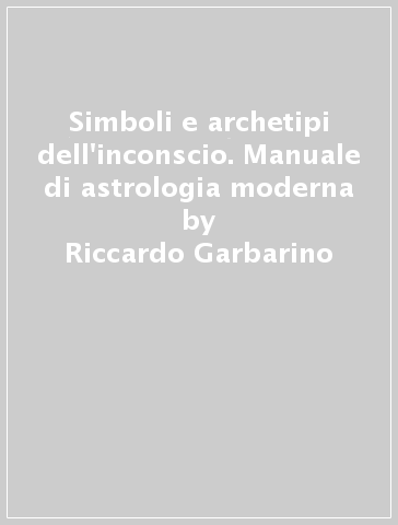 Simboli e archetipi dell'inconscio. Manuale di astrologia moderna - Riccardo Garbarino