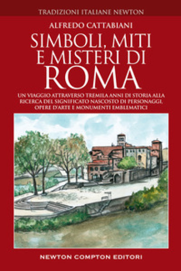 Simboli, miti e misteri di Roma. Un viaggio attraverso tremila anni di storia alla ricerca...