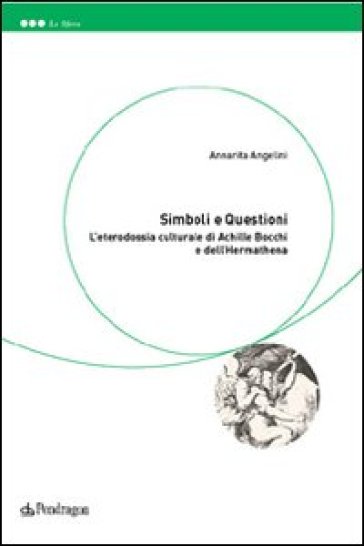 Simboli e questioni. L'eterodossia culturale di Achille Bocchi e dell'Hermathena - Annarita Angelini