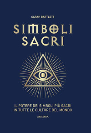 Simboli sacri. Il potere dei simboli più sacri in tutte le culture del mondo. Ediz. a colori - Sarah Bartlett