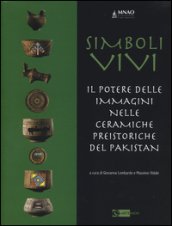 Simboli vivi. Il potere delle immagini nelle ceramiche preistoriche del Pakistan. Catalogo della mostra (Roma, 25 giugno-20 settembre 2014). Ediz. italiana e inglese