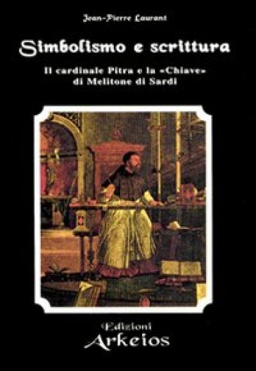 Simbolismo e Scrittura. Il cardinale Pitra e la «Chiave» di Melitone di Sardi - Jean-Pierre Laurant