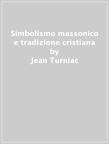 Simbolismo massonico e tradizione cristiana - Jean Turniac