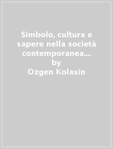 Simbolo, cultura e sapere nella società contemporanea. Chiavi di lettura per la sociologia - Ozgen Kolasin