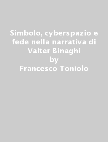 Simbolo, cyberspazio e fede nella narrativa di Valter Binaghi - Francesco Toniolo